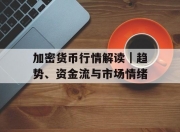 加密货币行情解读｜趋势、资金流与市场情绪