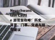 Neuschwanstein Castle 游览全攻略：历史背景、门票、交通与拍照建议