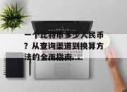 一个比特币多少人民币？从查询渠道到换算方法的全面指南