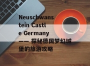 Neuschwanstein Castle Germany —— 探秘德国梦幻城堡的旅游攻略