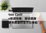 Neuschwanstein Castle旅游攻略：探访德国新天鹅堡的全方位体验