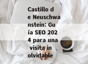 Castillo de Neuschwanstein: Guía SEO 2024 para una visita inolvidable