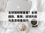 足球视频哪里看？全场回放、集锦、进球片段与高清观看技巧
