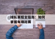 球队赛程全指南：如何掌握每场比赛