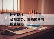 btc 价格 —— 长期走势、影响因素与投资策略