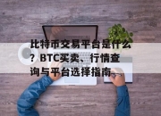 比特币交易平台是什么？BTC买卖、行情查询与平台选择指南