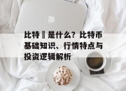 比特幣是什么？比特币基础知识、行情特点与投资逻辑解析