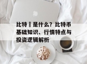 比特幣是什么？比特币基础知识、行情特点与投资逻辑解析