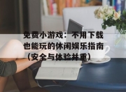 免费小游戏：不用下载也能玩的休闲娱乐指南（安全与体验并重）