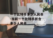 一个比特币多少人民币-当前一个比特币折合多少人民币