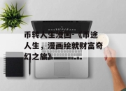 币转人生漫画-《币途人生，漫画绘就财富奇幻之旅》