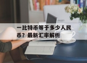 一比特币等于多少人民币？最新汇率解析
