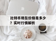 比特币现在价格是多少？实时行情解析