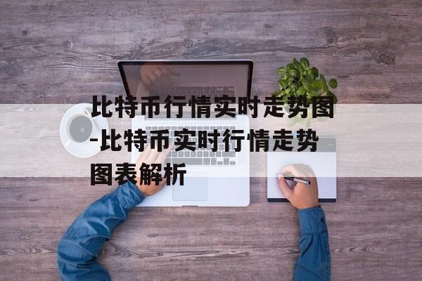 比特币行情实时走势图-比特币实时行情走势图表解析