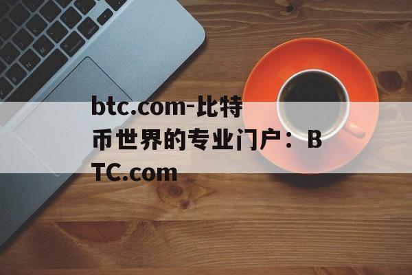 btc.com-比特币世界的专业门户：BTC.com