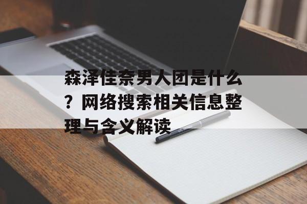 森泽佳奈男人团是什么?网络搜索相关信息整理与含义解读 森泽佳奈男人团是什么?网络搜索相关信息整理与含义解读