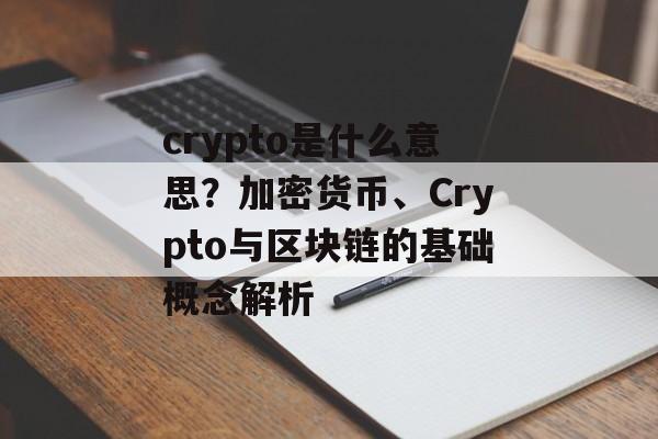 crypto是什么意思？加密货币、Crypto与区块链的基础概念解析