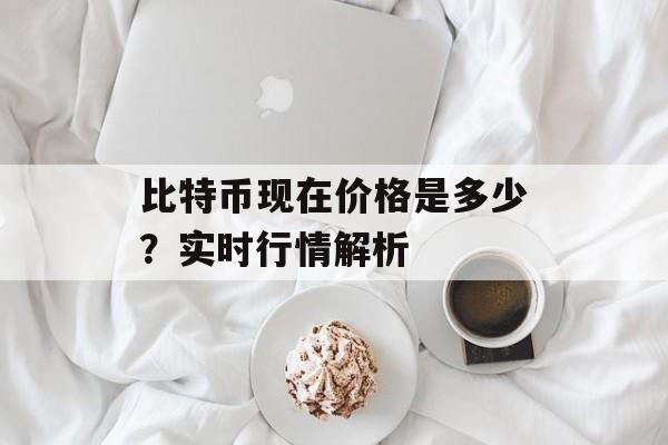 比特币现在价格是多少?实时行情解析 比特币现在价格是多少?实时行情解析