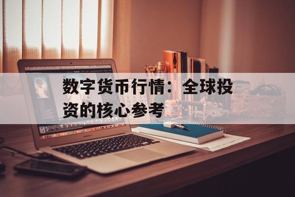 数字货币行情：全球投资的核心参考