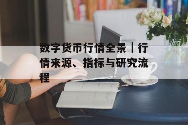 数字货币行情全景|行情来源、指标与研究流程 数字货币行情全景|行情来源、指标与研究流程