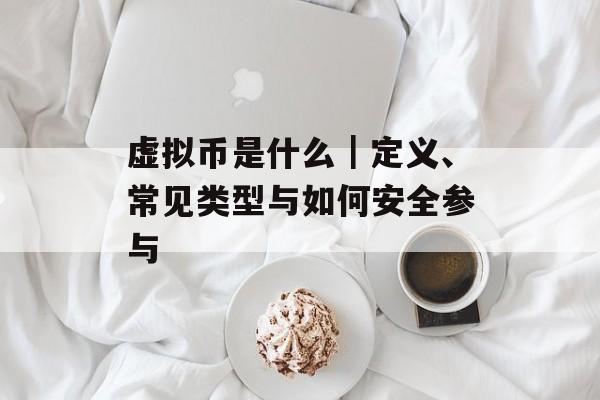 虚拟币是什么｜定义、常见类型与如何安全参与