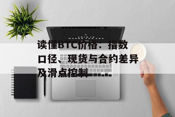 读懂BTC价格:指数口径、现货与合约差异及滑点控制 读懂BTC价格:指数口径、现货与合约差异及滑点控制