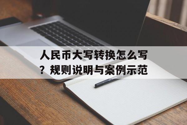 人民币大写转换怎么写?规则说明与案例示范 人民币大写转换怎么写?规则说明与案例示范