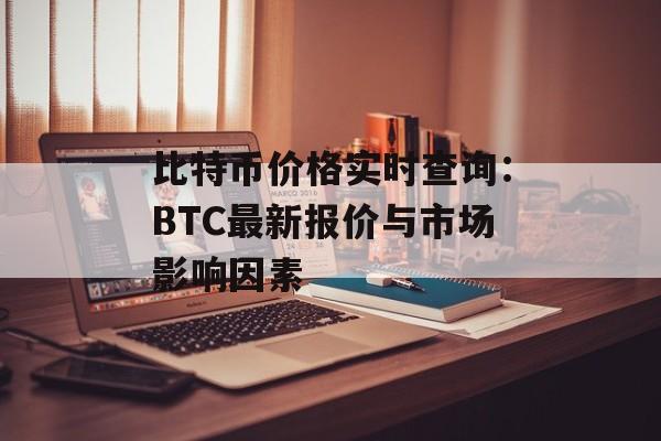 比特币价格实时查询:BTC最新报价与市场影响因素 比特币价格实时查询:BTC最新报价与市场影响因素