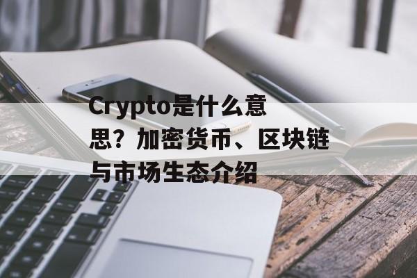 Crypto是什么意思?加密货币、区块链与市场生态介绍 Crypto是什么意思?加密货币、区块链与市场生态介绍