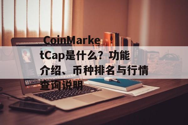  CoinMarketCap是什么？功能介绍、币种排名与行情查询说明