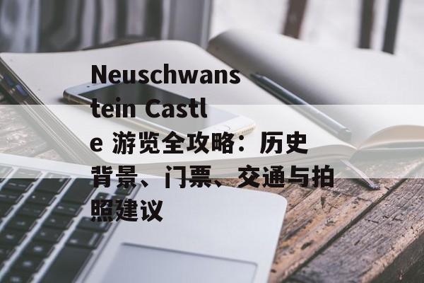 Neuschwanstein Castle 游览全攻略:历史背景、门票、交通与拍照建议 Neuschwanstein Castle 游览全攻略:历史背景、门票、交通与拍照建议