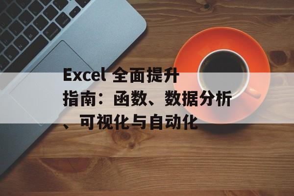 Excel 全面提升指南：函数、数据分析、可视化与自动化