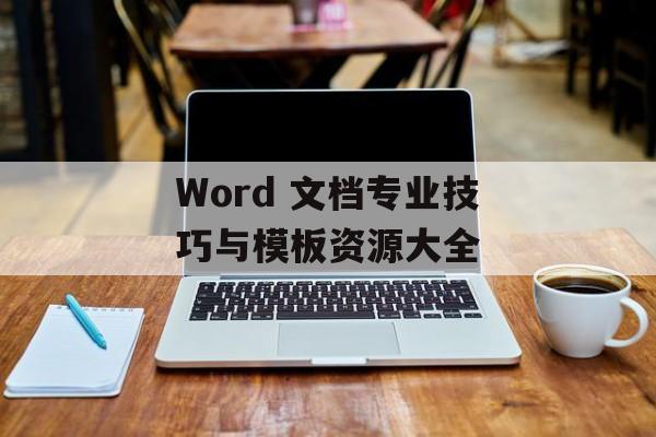 Word 文档专业技巧与模板资源大全