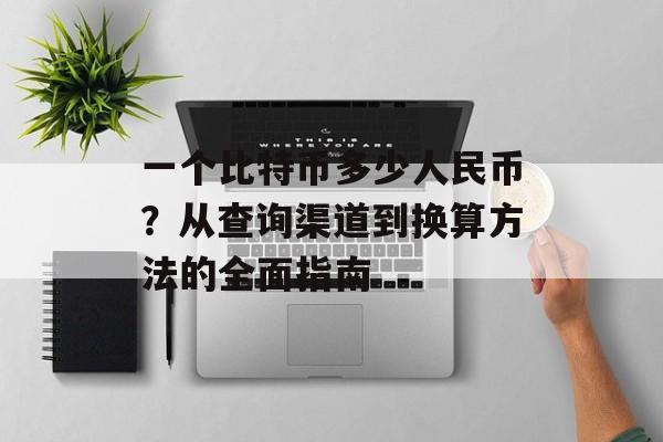 一个比特币多少人民币？从查询渠道到换算方法的全面指南