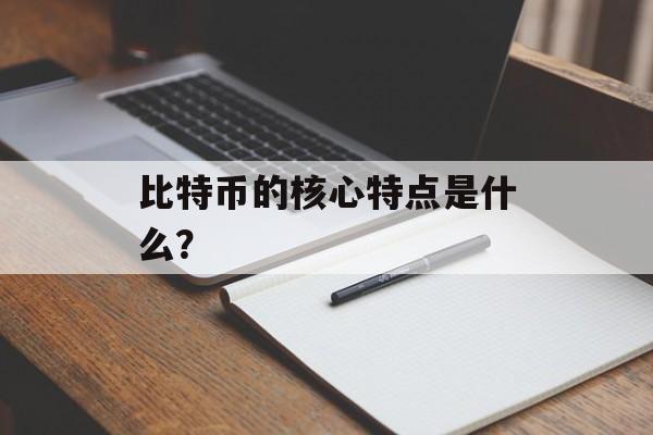 比特币的核心特点是什么? 比特币的核心特点是什么?