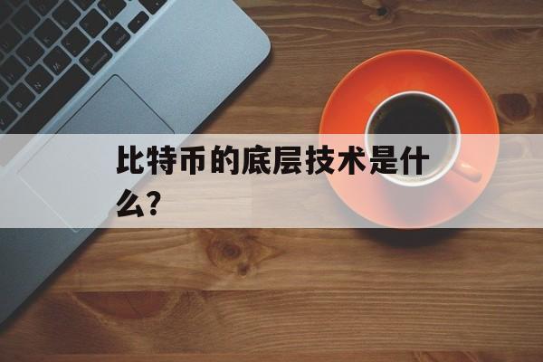 比特币的底层技术是什么? 比特币的底层技术是什么?