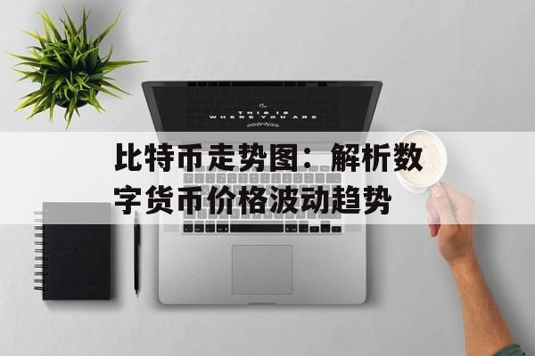比特币走势图：解析数字货币价格波动趋势