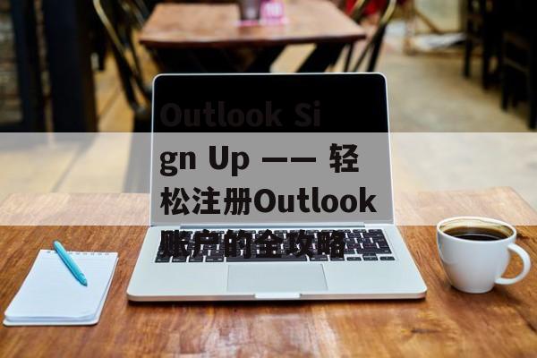 Outlook Sign Up —— 轻松注册Outlook账户的全攻略 Outlook Sign Up —— 轻松注册Outlook账户的全攻略