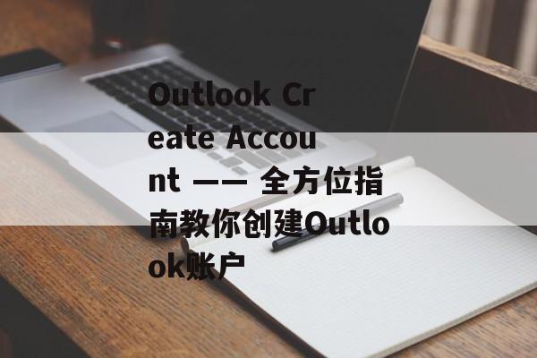 Outlook Create Account —— 全方位指南教你创建Outlook账户