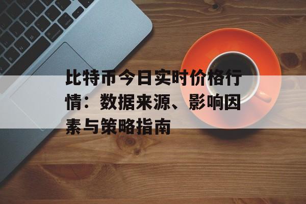 比特币今日实时价格行情:数据来源、影响因素与策略指南 比特币今日实时价格行情:数据来源、影响因素与策略指南