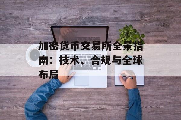 加密货币交易所全景指南：技术、合规与全球布局