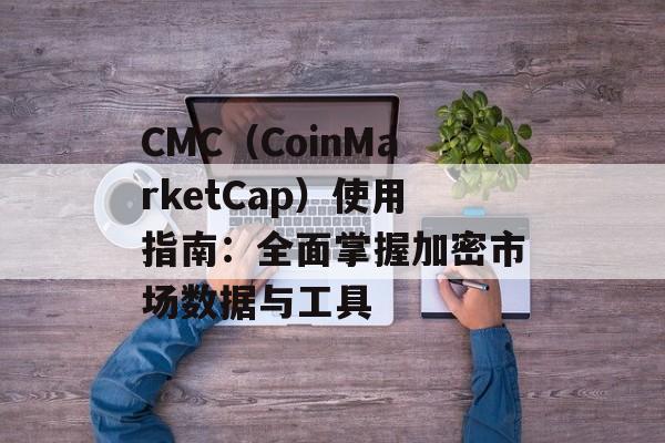 CMC（CoinMarketCap）使用指南：全面掌握加密市场数据与工具
