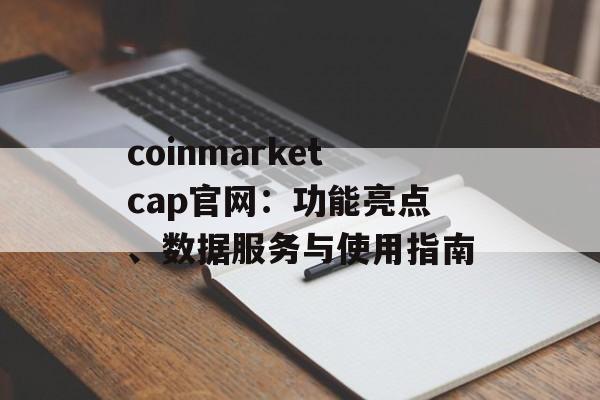 coinmarketcap官网：功能亮点、数据服务与使用指南