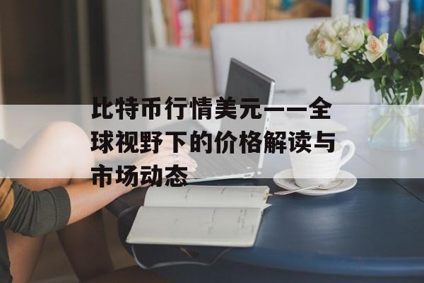 比特币行情美元——全球视野下的价格解读与市场动态