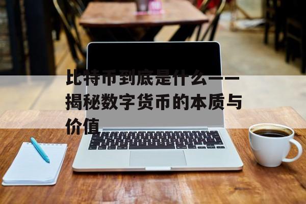 比特币到底是什么——揭秘数字货币的本质与价值