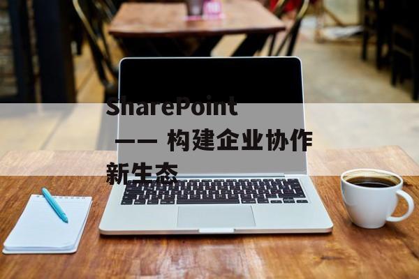 SharePoint —— 构建企业协作新生态