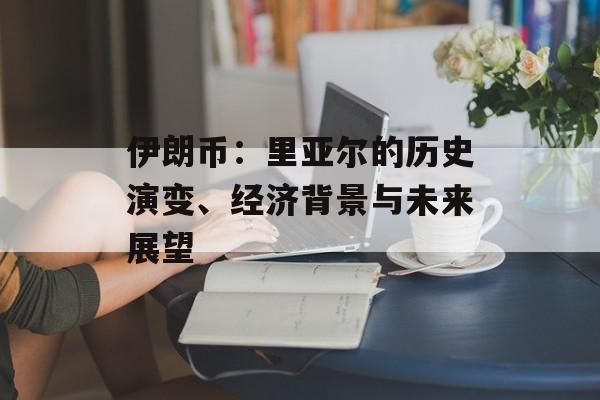 伊朗币：里亚尔的历史演变、经济背景与未来展望