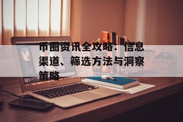 币圈资讯全攻略：信息渠道、筛选方法与洞察策略