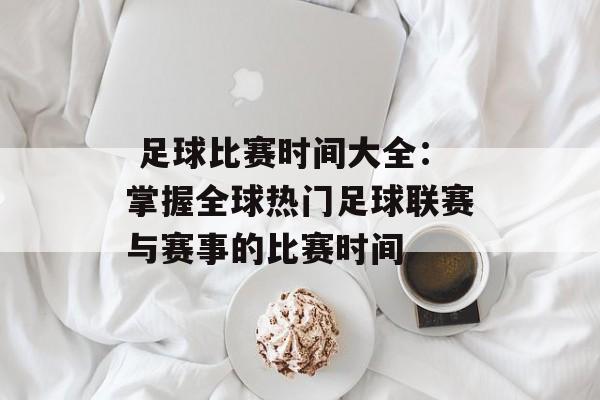 足球比赛时间大全：掌握全球热门足球联赛与赛事的比赛时间