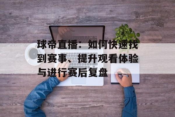 球帝直播：如何快速找到赛事、提升观看体验与进行赛后复盘